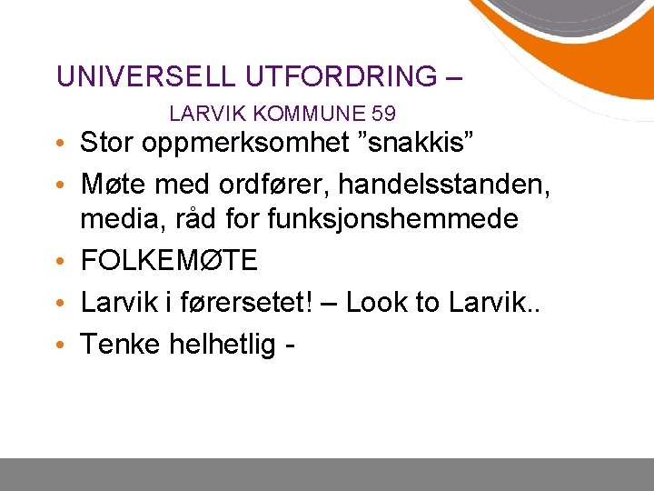 UNIVERSELL UTFORDRING – LARVIK KOMMUNE 59 • Stor oppmerksomhet ”snakkis” • Møte med ordfører,