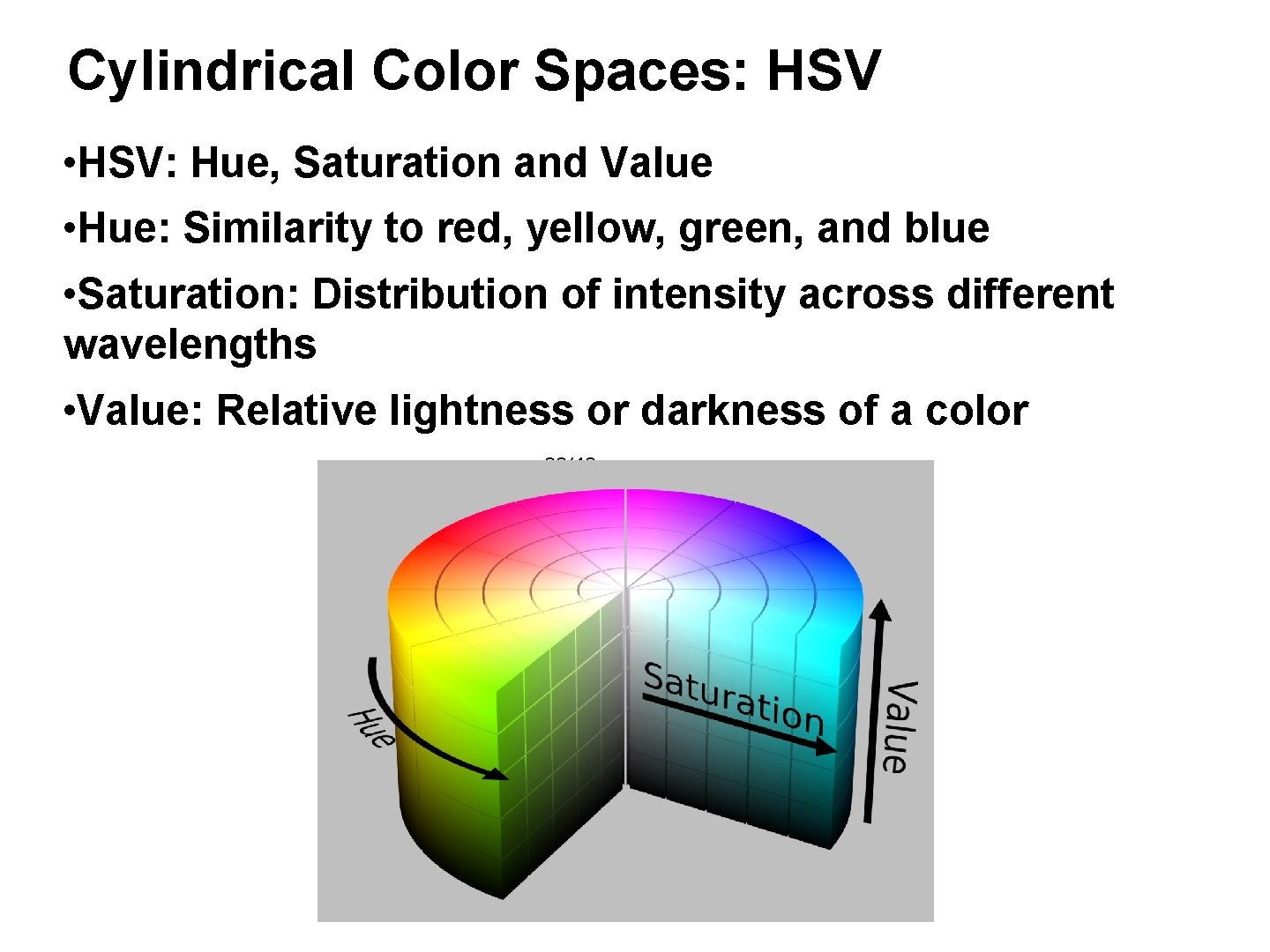 Cylindrical Color Spaces: HSV • HSV: Hue, Saturation and Value • Hue: Similarity to