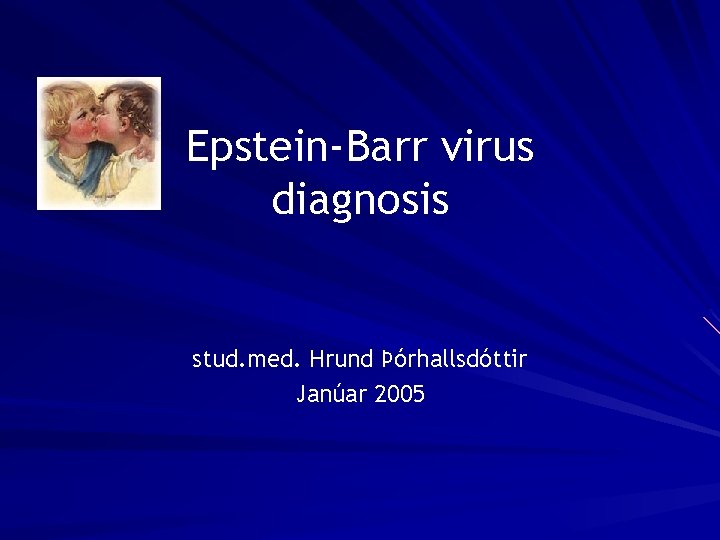 Epstein-Barr virus diagnosis stud. med. Hrund Þórhallsdóttir Janúar 2005 