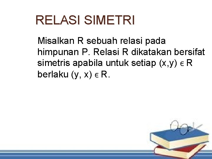 RELASI SIMETRI Misalkan R sebuah relasi pada himpunan P. Relasi R dikatakan bersifat simetris