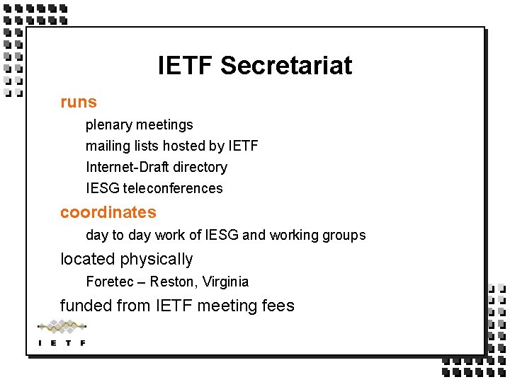 IETF Secretariat runs plenary meetings mailing lists hosted by IETF Internet-Draft directory IESG teleconferences