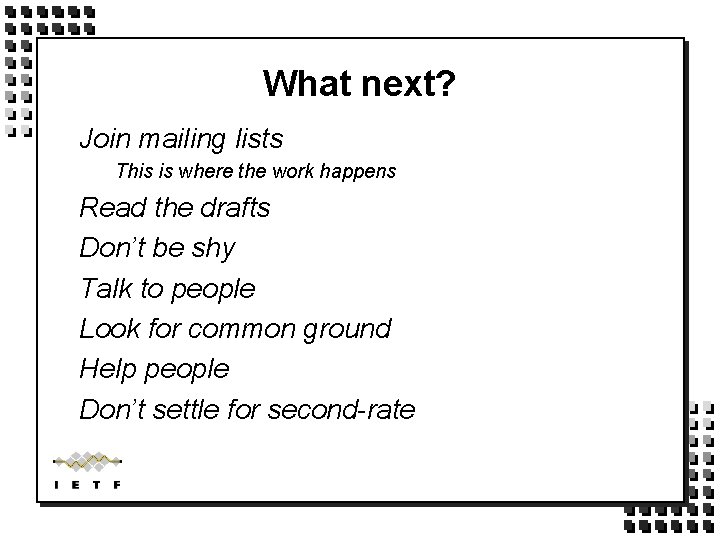 What next? Join mailing lists This is where the work happens Read the drafts