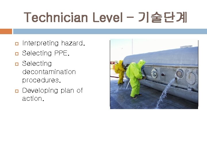 Technician Level – 기술단계 Interpreting hazard. Selecting PPE. Selecting decontamination procedures. Developing plan of