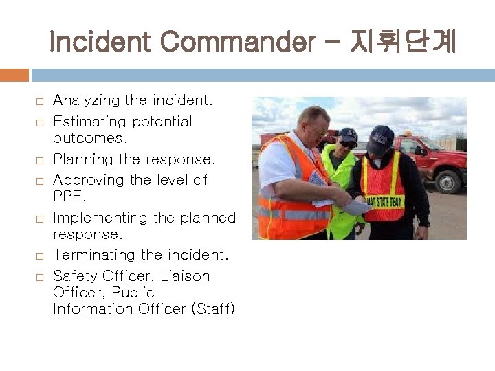 Incident Commander – 지휘단계 Analyzing the incident. Estimating potential outcomes. Planning the response. Approving