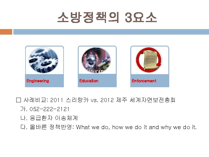 소방정책의 3요소 Engineering Education Enforcement □ 사례비교: 2011 스리랑카 vs. 2012 제주 세계자연보전총회 가.