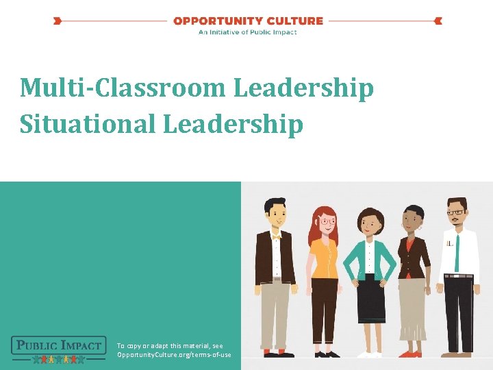 Multi-Classroom Leadership Situational Leadership To copy or adapt this material, see Opportunity. Culture. org/terms-of-use