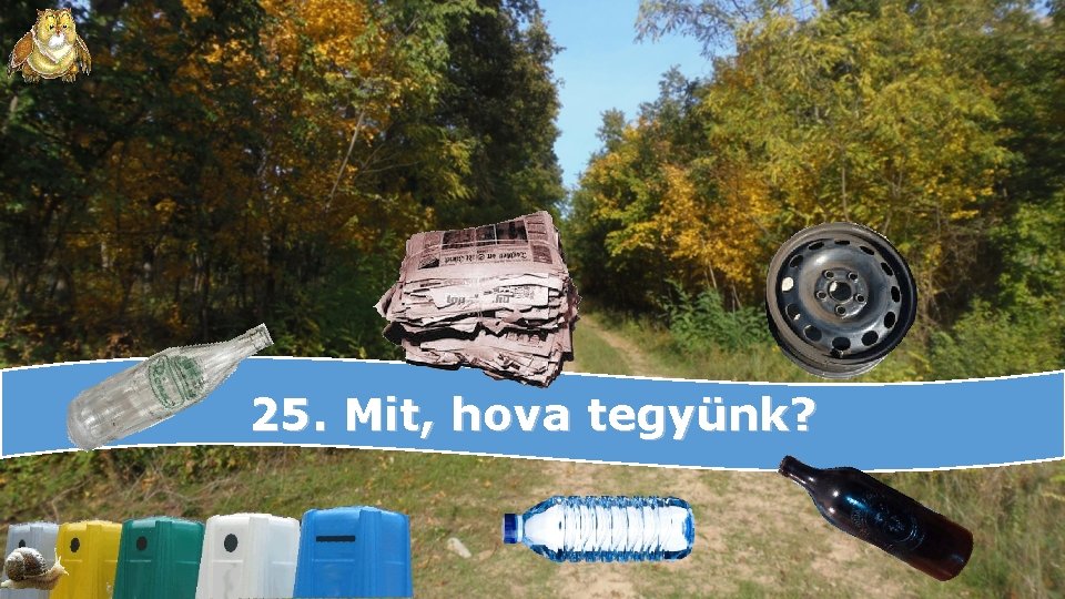 25. Mit, hova tegyünk? 