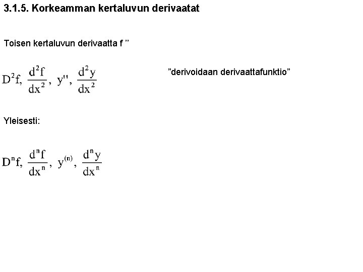 3. 1. 5. Korkeamman kertaluvun derivaatat Toisen kertaluvun derivaatta f ’’ ”derivoidaan derivaattafunktio” Yleisesti: