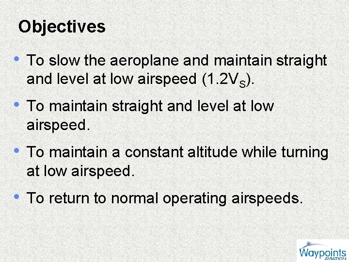 Objectives • To slow the aeroplane and maintain straight and level at low airspeed