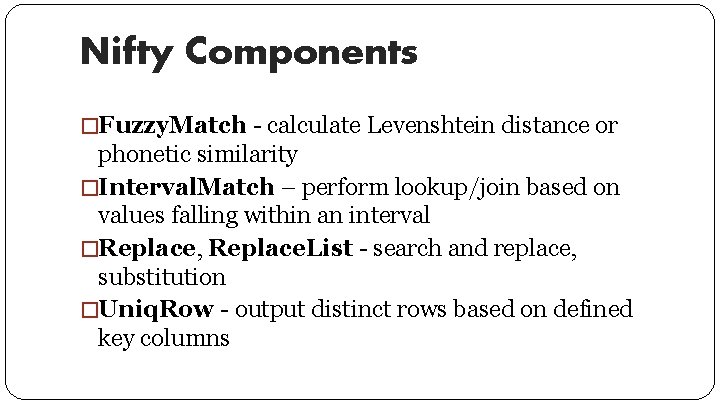 Nifty Components �Fuzzy. Match - calculate Levenshtein distance or phonetic similarity �Interval. Match –