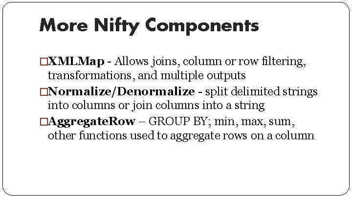 More Nifty Components �XMLMap - Allows joins, column or row filtering, transformations, and multiple