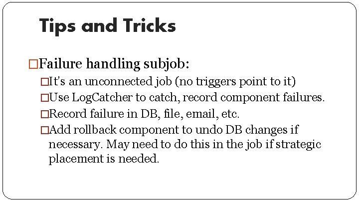 Tips and Tricks �Failure handling subjob: �It’s an unconnected job (no triggers point to