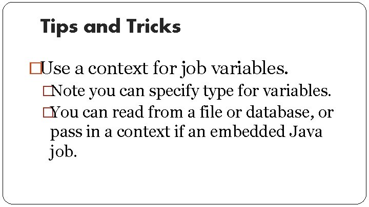 Tips and Tricks �Use a context for job variables. �Note you can specify type