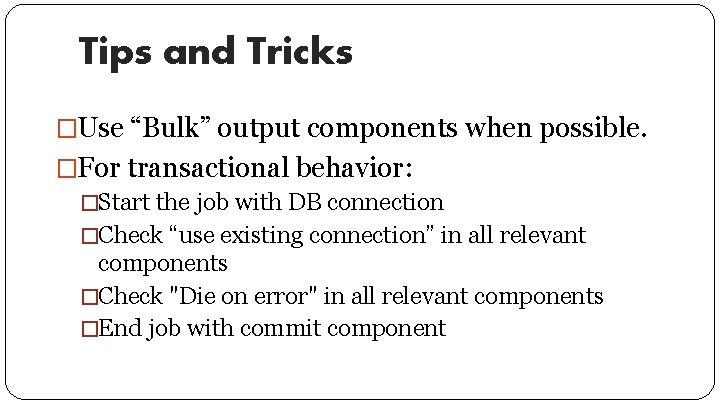 Tips and Tricks �Use “Bulk” output components when possible. �For transactional behavior: �Start the