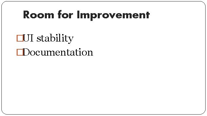 Room for Improvement �UI stability �Documentation 