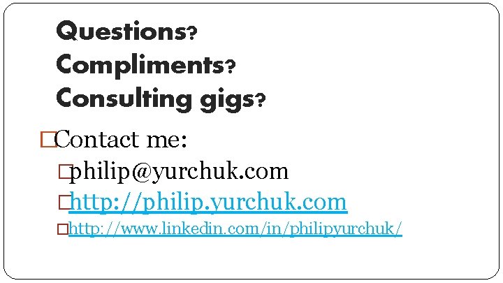 Questions? Compliments? Consulting gigs? �Contact me: �philip@yurchuk. com �http: //philip. yurchuk. com �http: //www.
