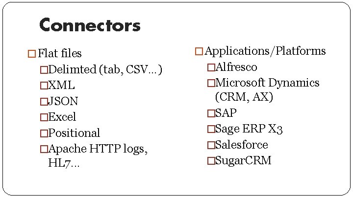 Connectors � Flat files � Applications/Platforms �Delimted (tab, CSV…) �Alfresco �XML �Microsoft Dynamics �JSON