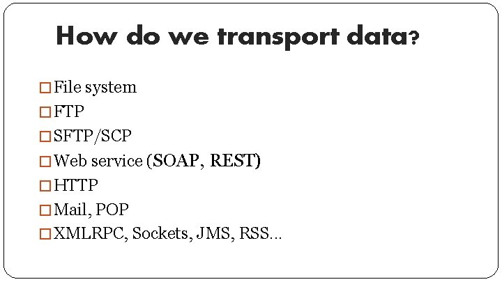 How do we transport data? � File system � FTP � SFTP/SCP � Web