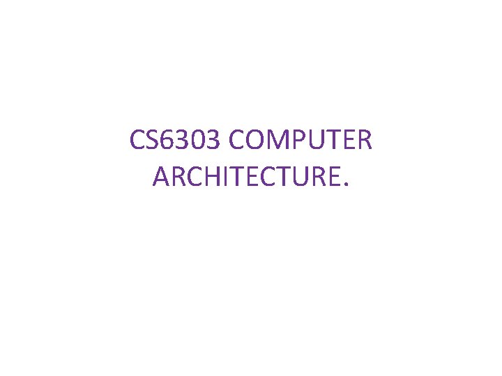 CS 6303 COMPUTER ARCHITECTURE. 