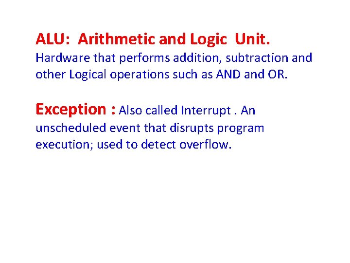 ALU: Arithmetic and Logic Unit. Hardware that performs addition, subtraction and other Logical operations