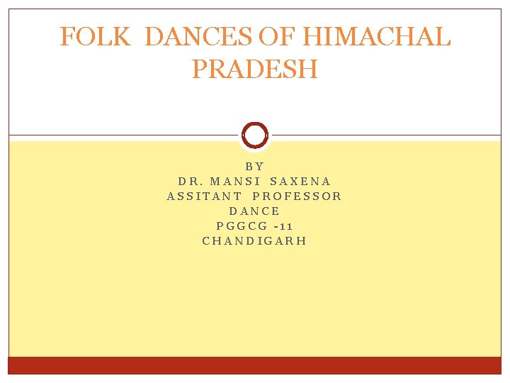 FOLK DANCES OF HIMACHAL PRADESH BY DR. MANSI SAXENA ASSITANT PROFESSOR DANCE PGGCG -11