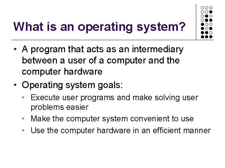 What is an operating system? • A program that acts as an intermediary between What is an operating system? • A program that acts as an intermediary between