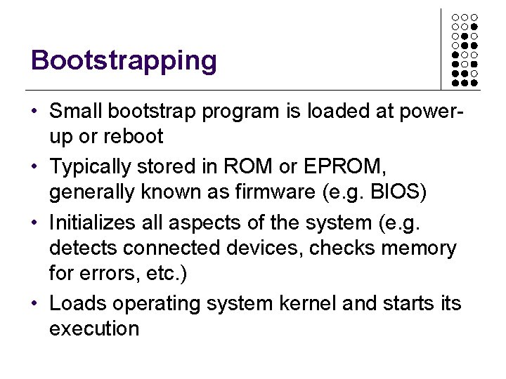 Bootstrapping • Small bootstrap program is loaded at powerup or reboot • Typically stored Bootstrapping • Small bootstrap program is loaded at powerup or reboot • Typically stored