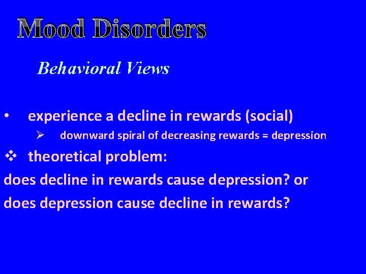 Mood Disorders Behavioral Views • experience a decline in rewards (social) Ø downward spiral