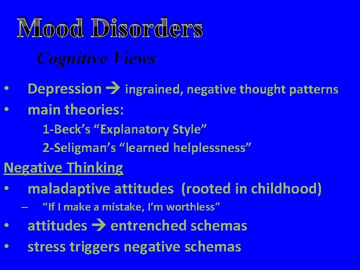 Mood Disorders Cognitive Views • • Depression ingrained, negative thought patterns main theories: 1