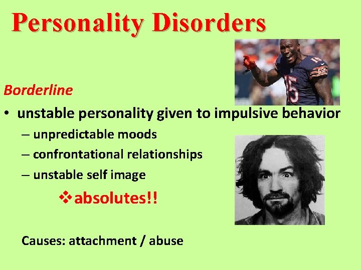 Personality Disorders Borderline • unstable personality given to impulsive behavior – unpredictable moods –