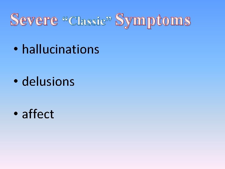 Severe “Classic” Symptoms • hallucinations • delusions • affect 