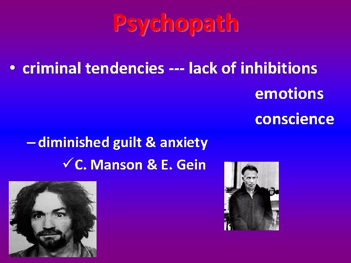 Psychopath • criminal tendencies --- lack of inhibitions emotions conscience – diminished guilt &