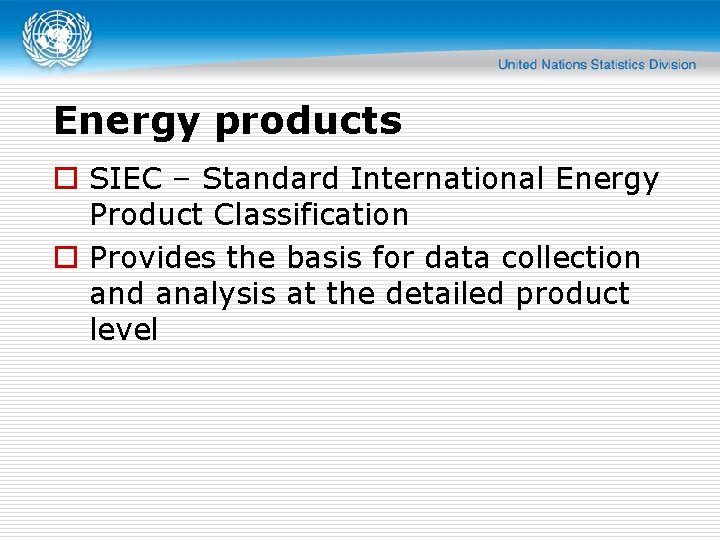Energy products o SIEC – Standard International Energy Product Classification o Provides the basis