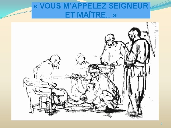  « VOUS M’APPELEZ SEIGNEUR ET MAÎTRE. . » 2 