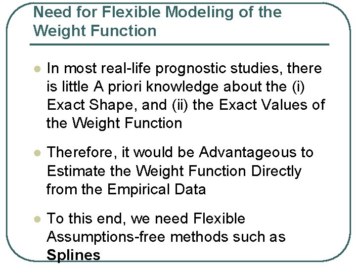 Need for Flexible Modeling of the Weight Function l In most real-life prognostic studies,