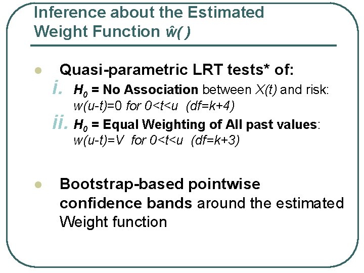 Inference about the Estimated Weight Function ŵ( ) l Quasi-parametric LRT tests* of: i.