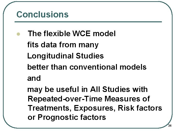 Conclusions l The flexible WCE model fits data from many Longitudinal Studies better than