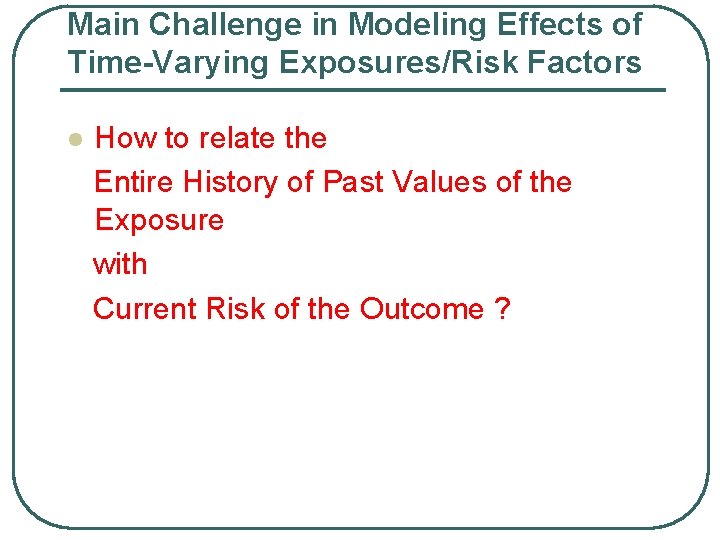 Main Challenge in Modeling Effects of Time-Varying Exposures/Risk Factors l How to relate the