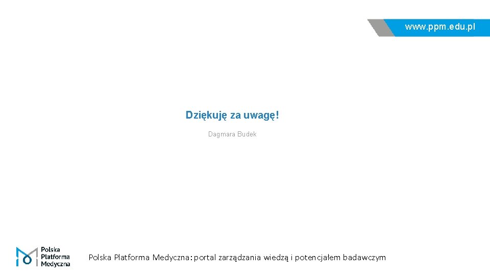 www. ppm. edu. pl Dziękuję za uwagę! Dagmara Budek Polska Platforma Medyczna: portal zarządzania
