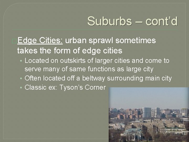 Suburbs – cont’d �Edge Cities: urban sprawl sometimes takes the form of edge cities