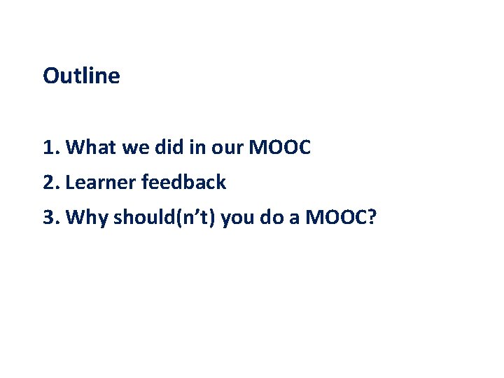 Outline 1. What we did in our MOOC 2. Learner feedback 3. Why should(n’t)