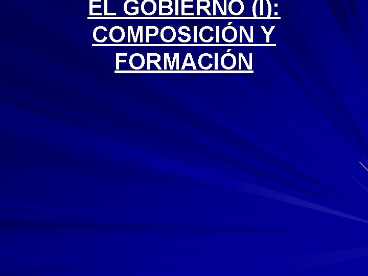 EL GOBIERNO (I): COMPOSICIÓN Y FORMACIÓN 