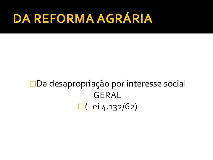 DA REFORMA AGRÁRIA �Da desapropriação por interesse social GERAL �(Lei 4. 132/62) 