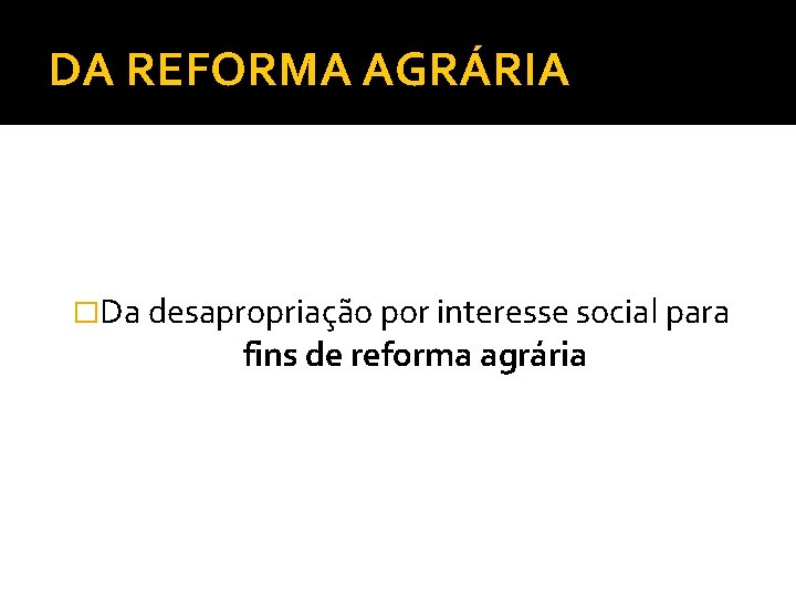 DA REFORMA AGRÁRIA �Da desapropriação por interesse social para fins de reforma agrária 
