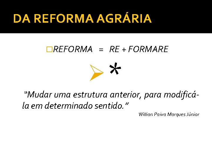 DA REFORMA AGRÁRIA �REFORMA = RE + FORMARE Ø* “Mudar uma estrutura anterior, para
