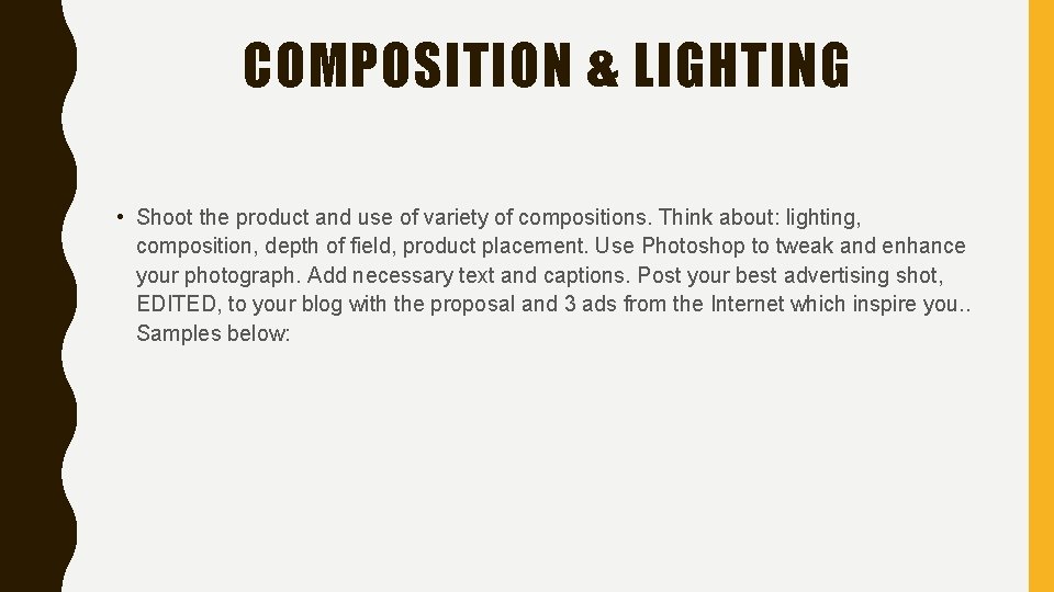 COMPOSITION & LIGHTING • Shoot the product and use of variety of compositions. Think COMPOSITION & LIGHTING • Shoot the product and use of variety of compositions. Think