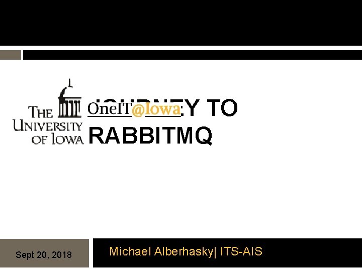 JOURNEY TO RABBITMQ Sept 20, 2018 Michael Alberhasky| ITS-AIS 