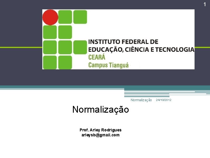 1 Banco de Dados Normalização Prof. Arley Rodrigues arleysb@gmail. com 24/10/2012 