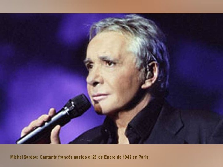 Michel Sardou: Cantante francés nacido el 26 de Enero de 1947 en París. 