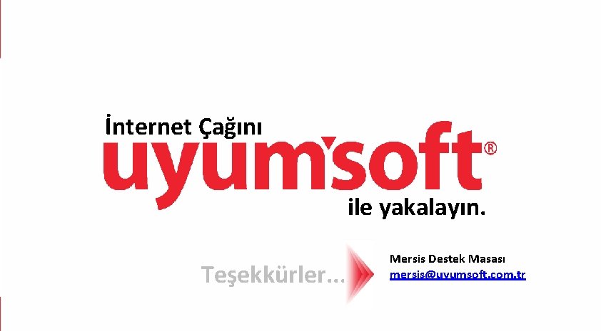 İnternet Çağını ile yakalayın. Teşekkürler. . . Mersis Destek Masası mersis@uyumsoft. com. tr İnternet Çağını ile yakalayın. Teşekkürler. . . Mersis Destek Masası mersis@uyumsoft. com. tr